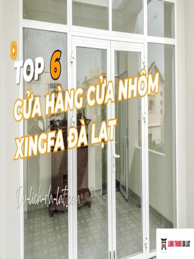 Top 6 cửa hàng Cửa nhôm xingfa Đà Lạt chất lượng, uy tín, cao cấp