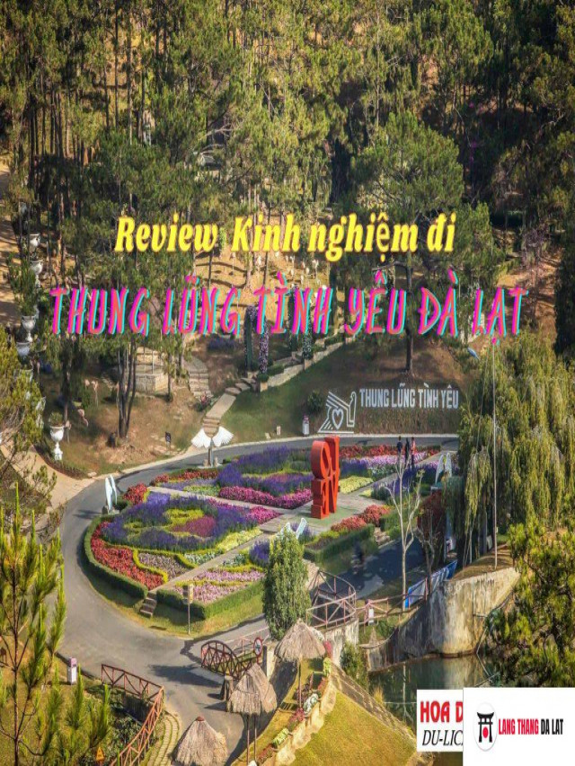 Thung lũng tình yêu Đà Lạt: Review kinh nghiệm, giá vé, lưu ý khi đi